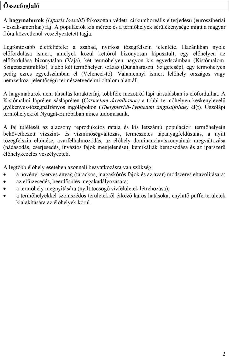 Hazánkban nyolc előfordulása ismert, amelyek közül kettőről bizonyosan kipusztult, egy élőhelyen az előfordulása bizonytalan (Vaja), két termőhelyen nagyon kis egyedszámban (Kistómalom,