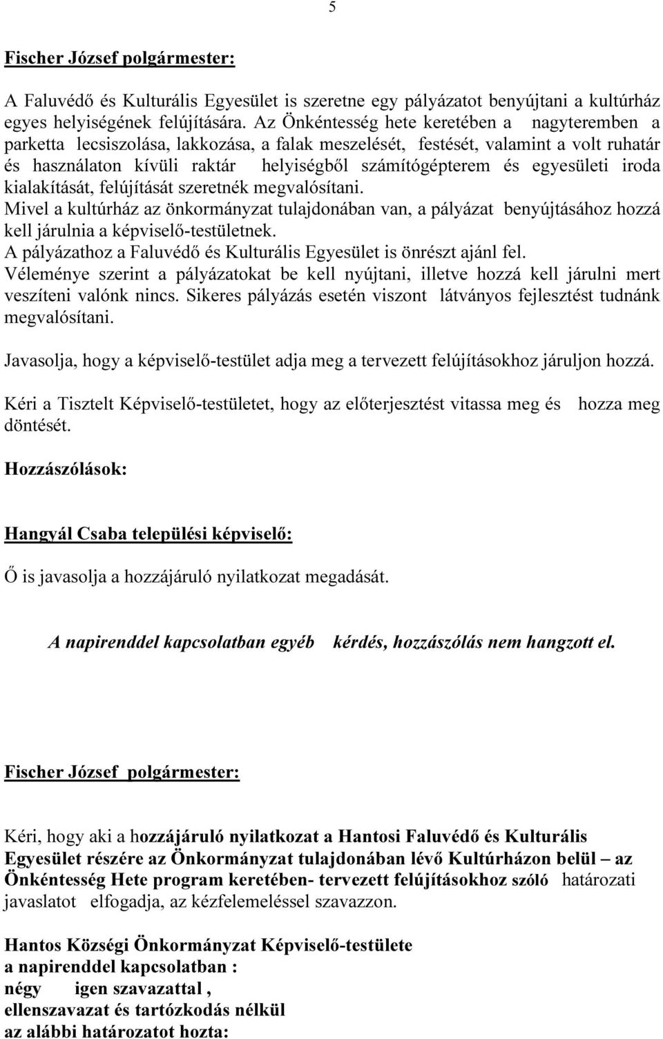 egyesületi iroda kialakítását, felújítását szeretnék megvalósítani. Mivel a kultúrház az önkormányzat tulajdonában van, a pályázat benyújtásához hozzá kell járulnia a képviselő-testületnek.