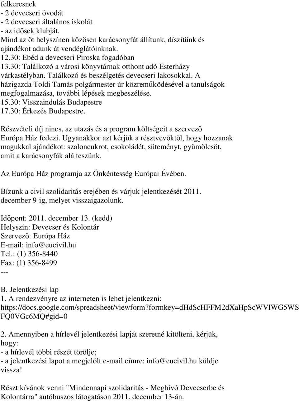 A házigazda Toldi Tamás polgármester úr közreműködésével a tanulságok megfogalmazása, további lépések megbeszélése. 15.30: Visszaindulás Budapestre 17.30: Érkezés Budapestre.