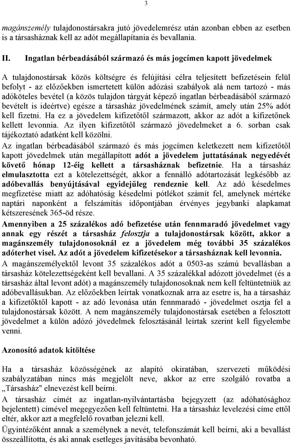 adózási szabályok alá nem tartozó - más adóköteles bevétel (a közös tulajdon tárgyát képező ingatlan bérbeadásából származó bevételt is ideértve) egésze a társasház jövedelmének számít, amely után