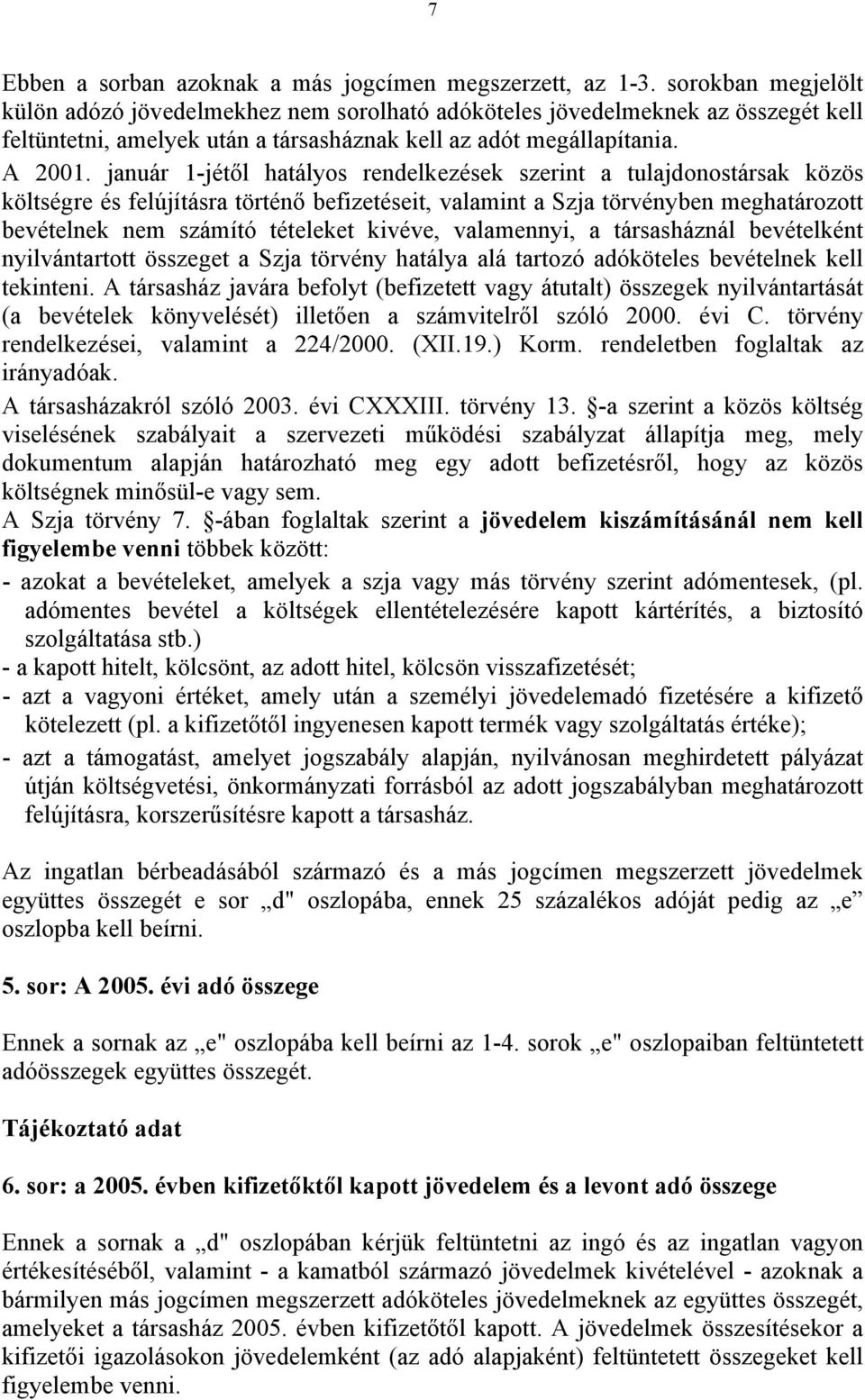 január 1-jétől hatályos rendelkezések szerint a tulajdonostársak közös költségre és felújításra történő befizetéseit, valamint a Szja törvényben meghatározott bevételnek nem számító tételeket kivéve,