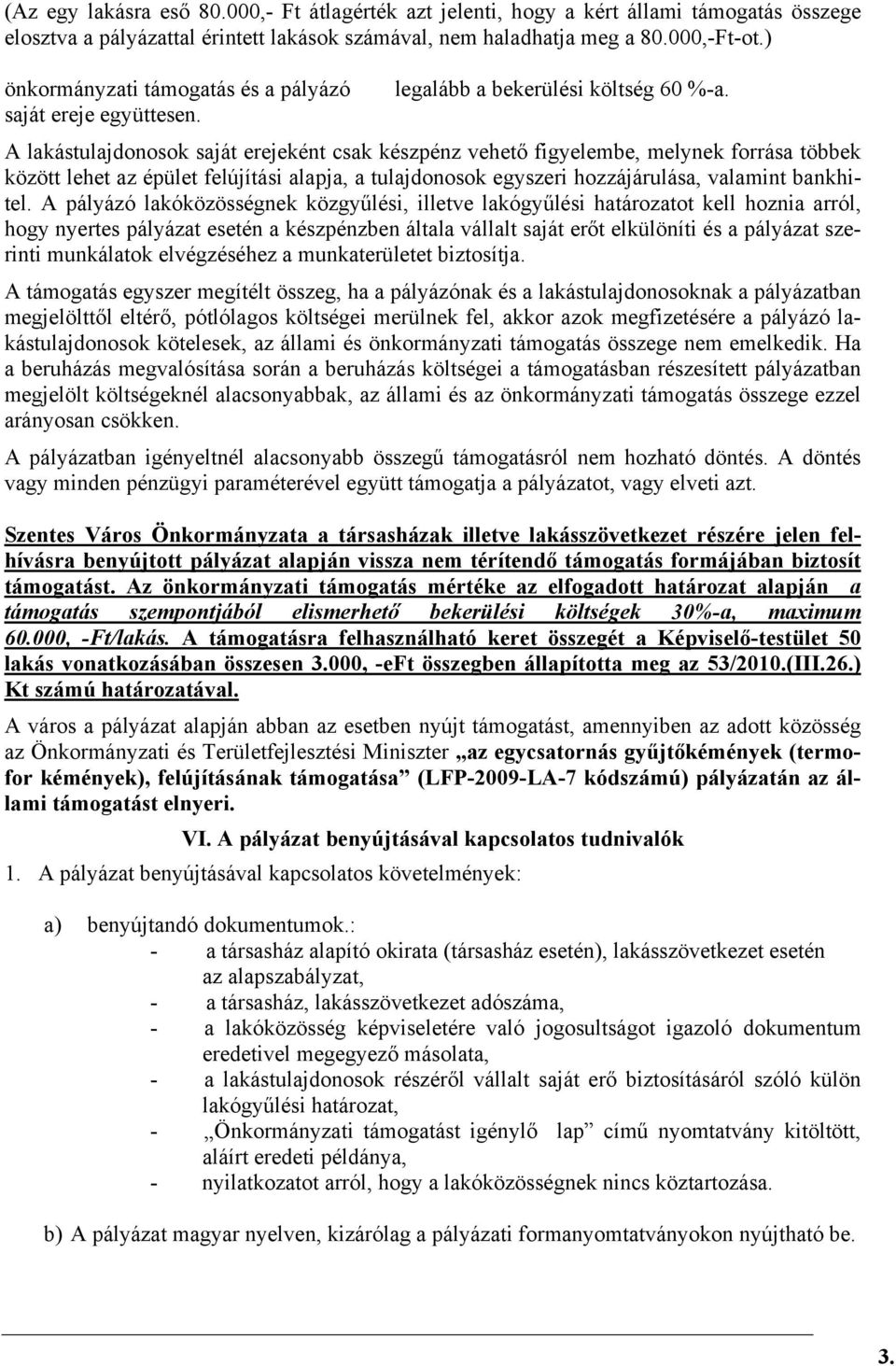 A lakástulajdonosok saját erejeként csak készpénz vehető figyelembe, melynek forrása többek között lehet az épület felújítási alapja, a tulajdonosok egyszeri hozzájárulása, valamint bankhitel.