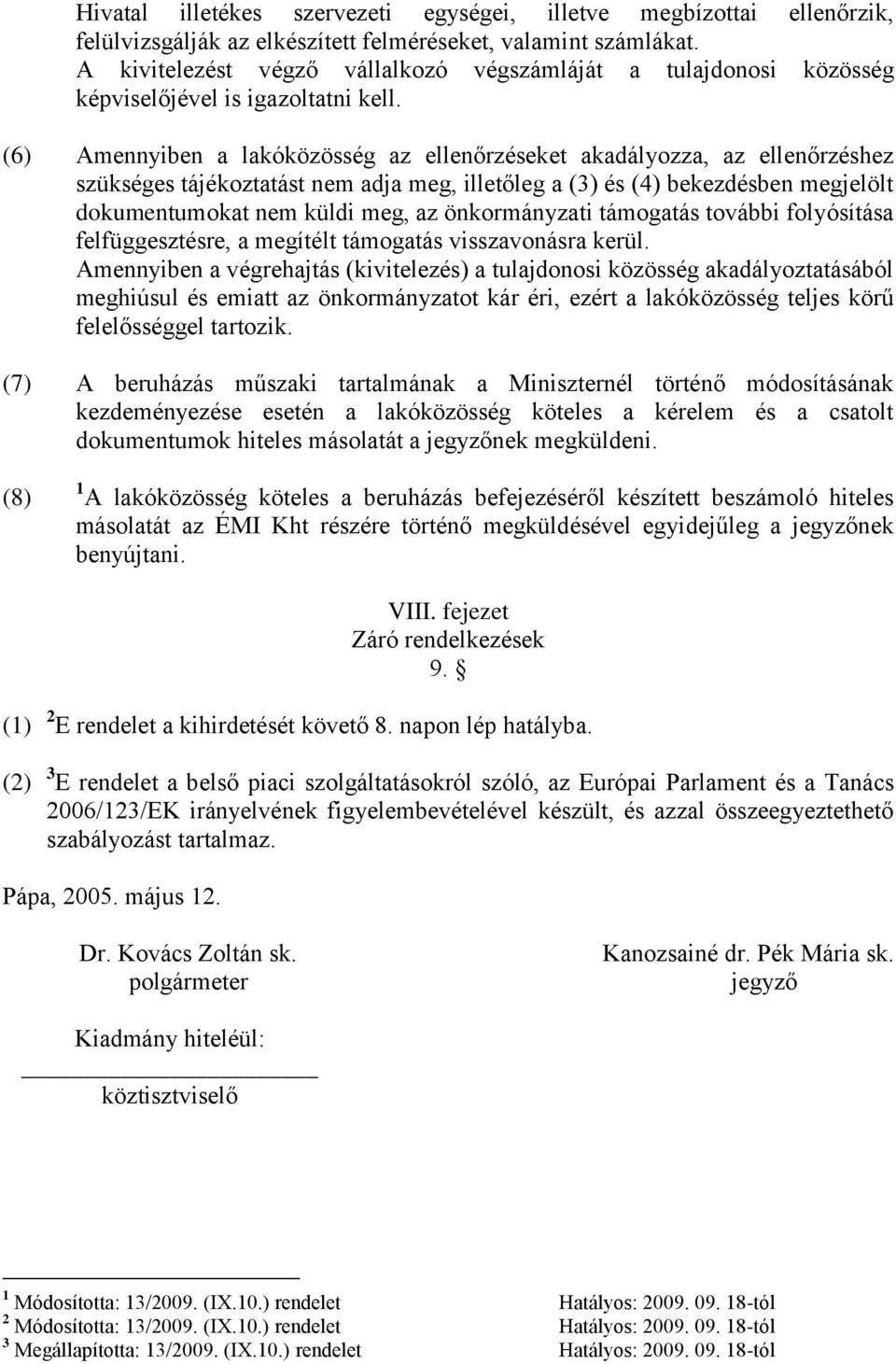 (6) Amennyiben a lakóközösség az ellenőrzéseket akadályozza, az ellenőrzéshez szükséges tájékoztatást nem adja meg, illetőleg a (3) és (4) bekezdésben megjelölt dokumentumokat nem küldi meg, az