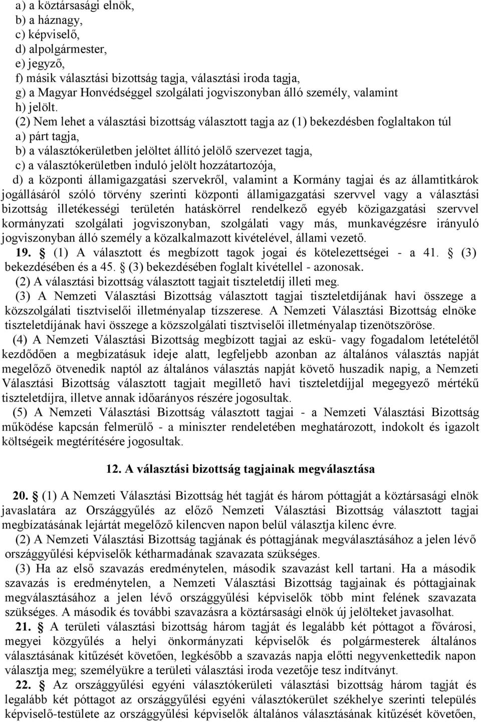 (2) Nem lehet a választási bizottság választott tagja az (1) bekezdésben foglaltakon túl a) párt tagja, b) a választókerületben jelöltet állító jelölő szervezet tagja, c) a választókerületben induló