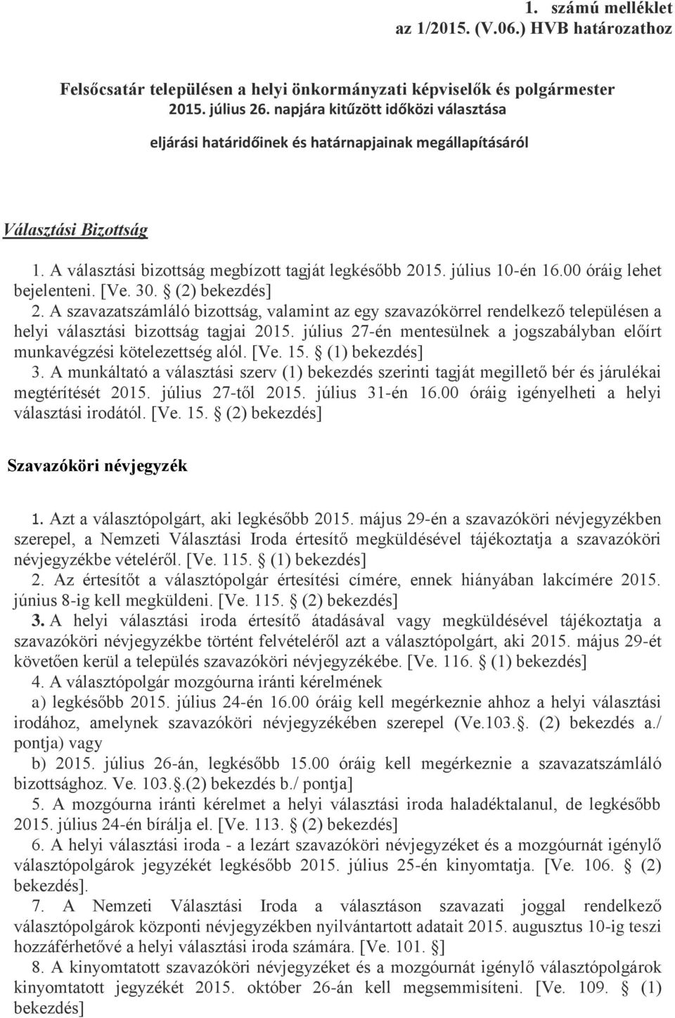 00 óráig lehet bejelenteni. [Ve. 30. (2) 2. A szavazatszámláló bizottság, valamint az egy szavazókörrel rendelkező településen a helyi választási bizottság tagjai 2015.