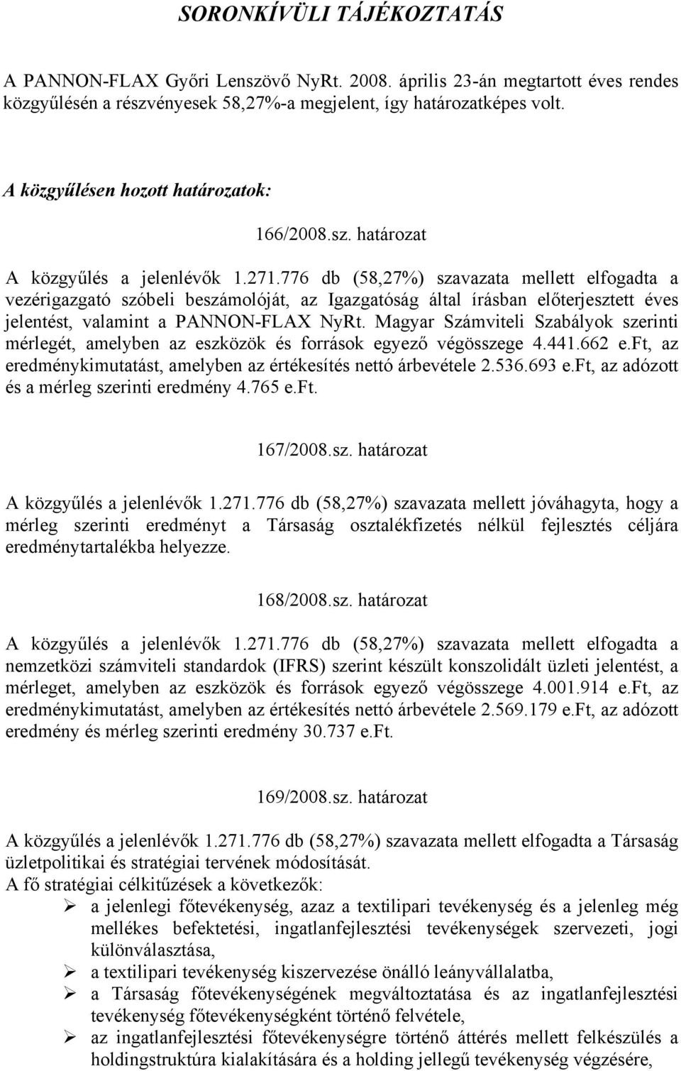 776 db (58,27%) szavazata mellett elfogadta a vezérigazgató szóbeli beszámolóját, az Igazgatóság által írásban előterjesztett éves jelentést, valamint a PANNON-FLAX NyRt.