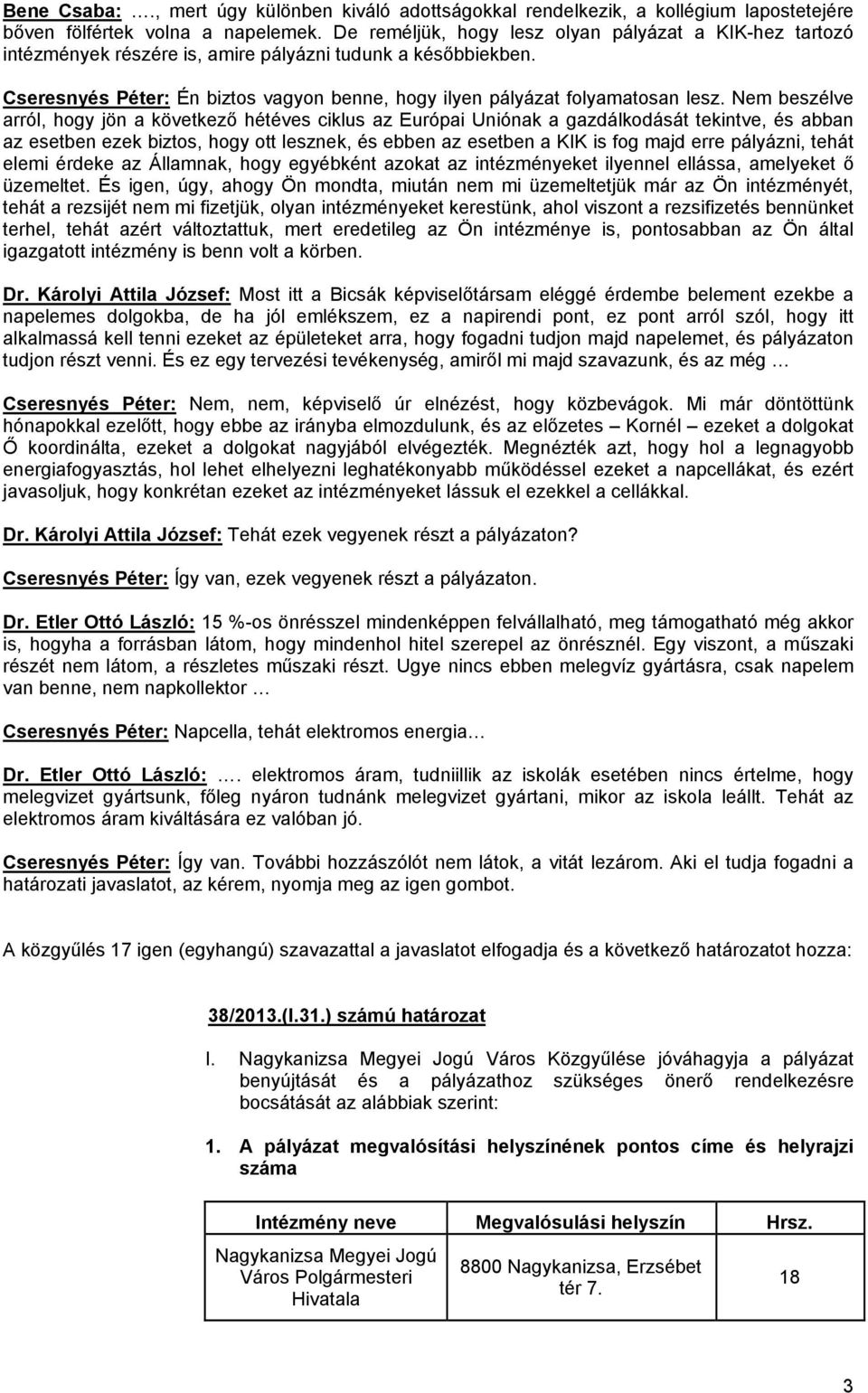 Nem beszélve arról, hogy jön a következő hétéves ciklus az Európai Uniónak a gazdálkodását tekintve, és abban az esetben ezek biztos, hogy ott lesznek, és ebben az esetben a KIK is fog majd erre