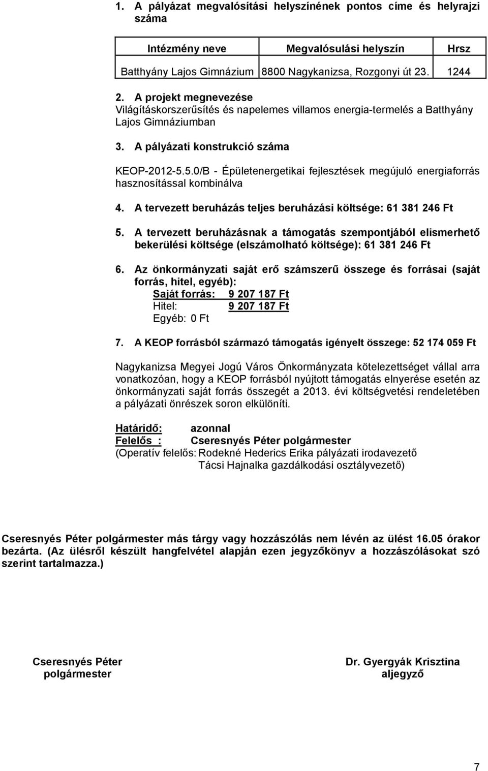 A tervezett beruházás teljes beruházási költsége: 61 381 246 Ft bekerülési költsége (elszámolható költsége): 61 381 246 Ft Saját forrás: 9 207 187 Ft Hitel: 9 207 187 Ft 7.