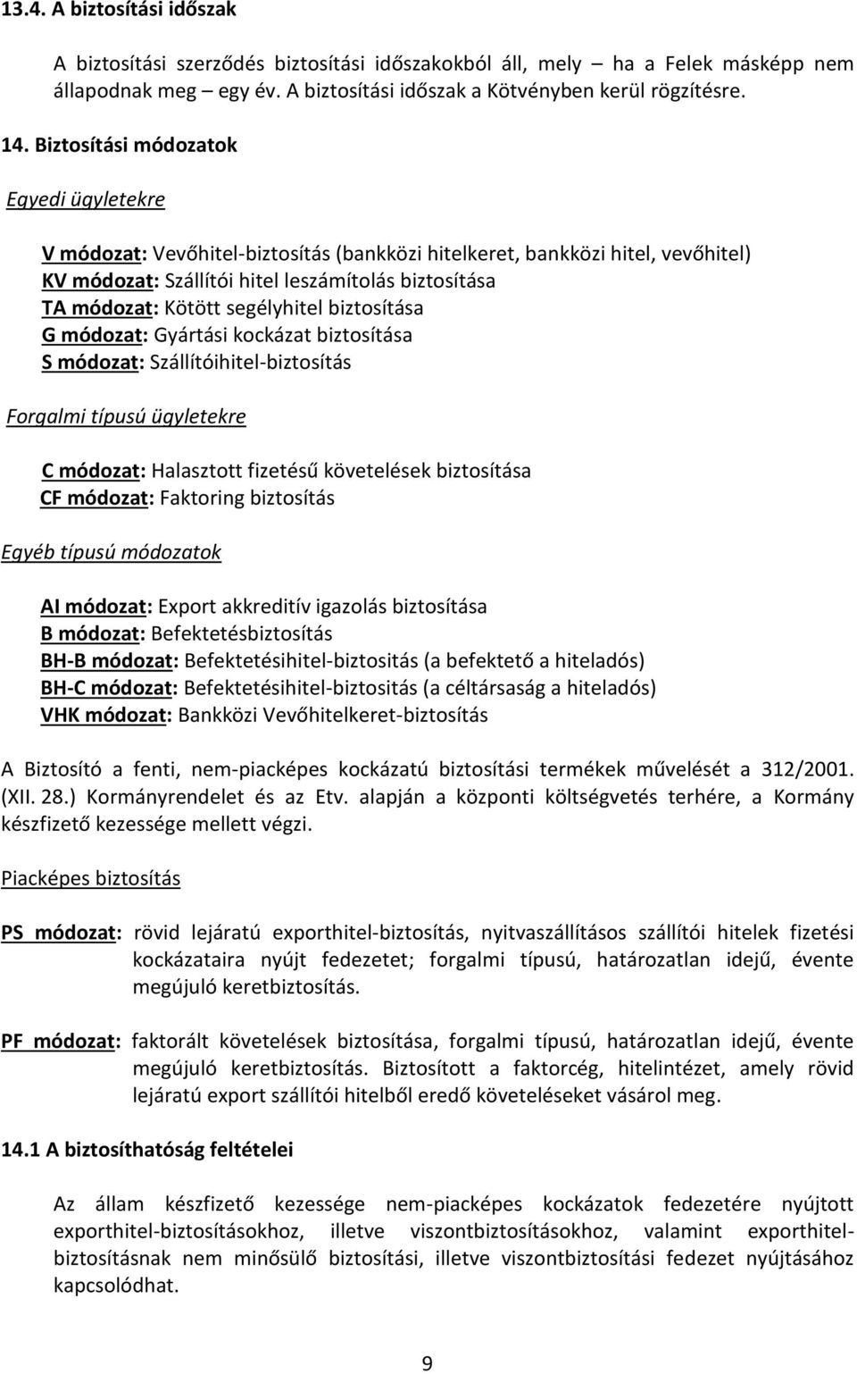 segélyhitel biztosítása G módozat: Gyártási kockázat biztosítása S módozat: Szállítóihitel-biztosítás Forgalmi típusú ügyletekre C módozat: Halasztott fizetésű követelések biztosítása CF módozat: