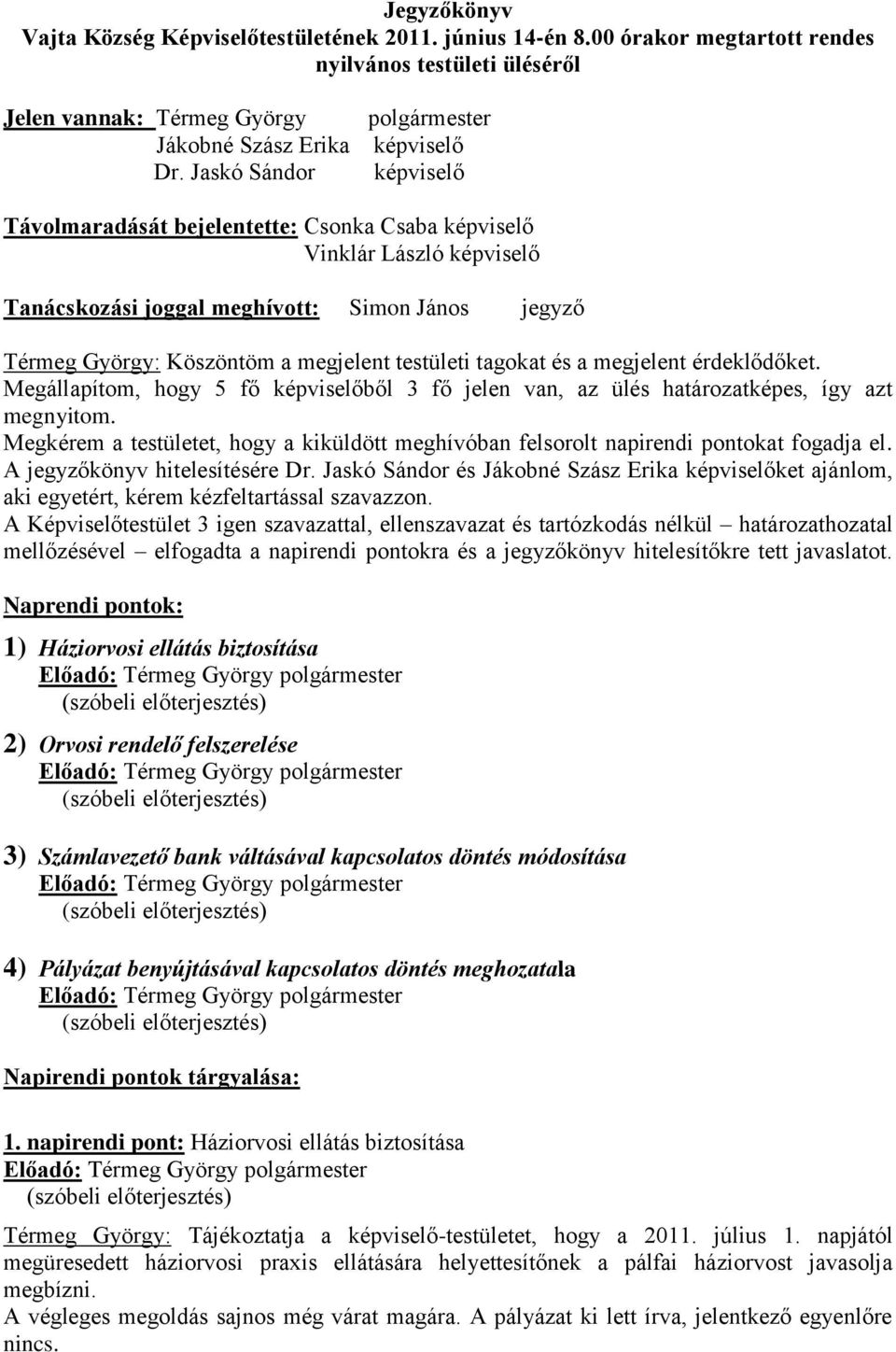 megjelent testületi tagokat és a megjelent érdeklődőket. Megállapítom, hogy 5 fő képviselőből 3 fő jelen van, az ülés határozatképes, így azt megnyitom.