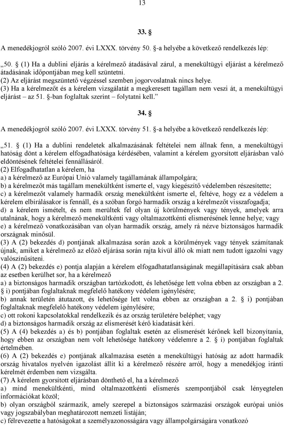 (2) Az eljárást megszüntető végzéssel szemben jogorvoslatnak nincs helye. (3) Ha a kérelmezőt és a kérelem vizsgálatát a megkeresett tagállam nem veszi át, a menekültügyi eljárást az 51.