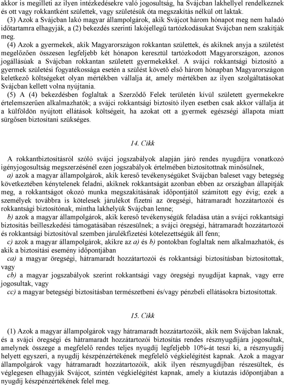 (4) Azok a gyermekek, akik Magyarországon rokkantan születtek, és akiknek anyja a születést megelőzően összesen legfeljebb két hónapon keresztül tartózkodott Magyarországon, azonos jogállásúak a