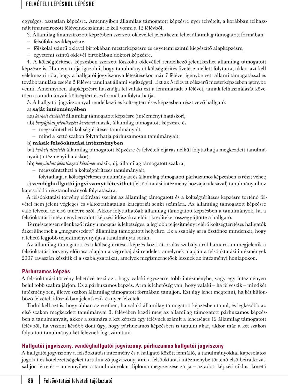 kiegészítő alapképzésre, egyetemi szintű oklevél birtokában doktori képzésre. 4. A költségtérítéses képzésben szerzett főiskolai oklevéllel rendelkező jelentkezhet államilag támogatott képzésre is.