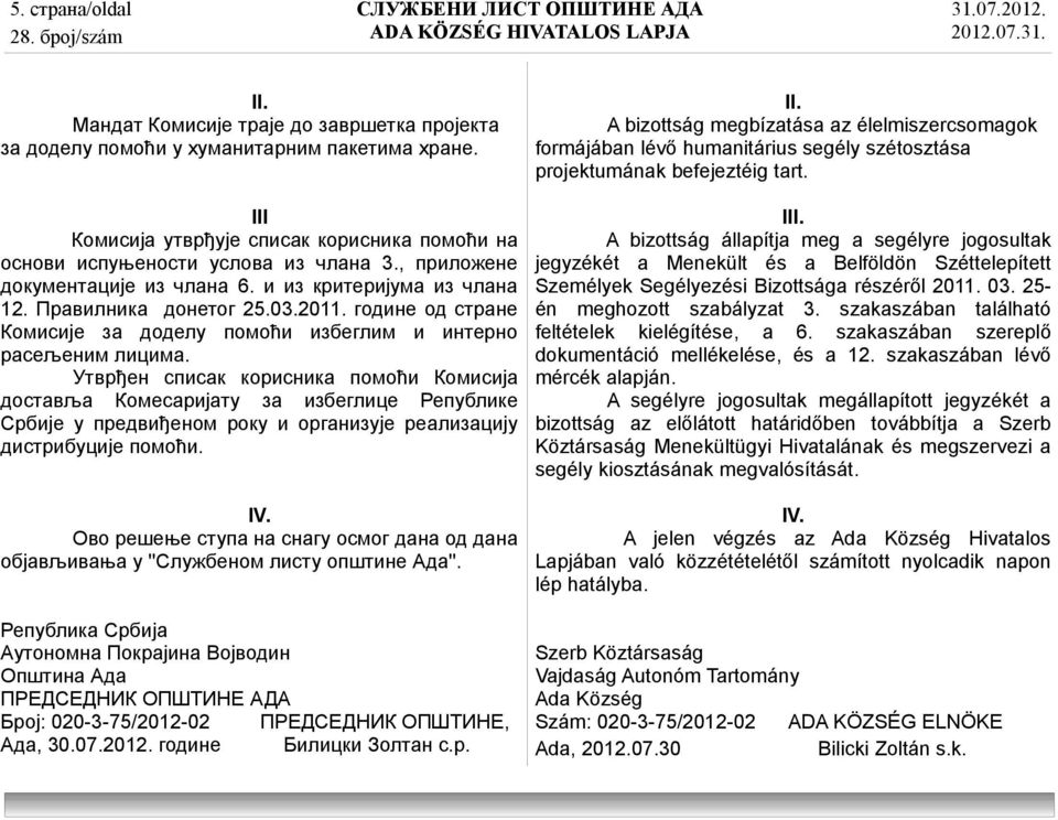 Утврђен списак корисника помоћи Комисија доставља Комесаријату за избеглице Републике Србије у предвиђеном року и организује реализацију дистрибуције помоћи. IV.