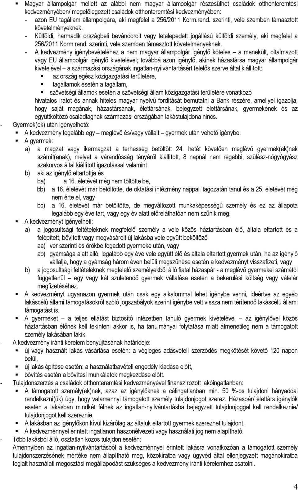 - Külföldi, harmadik országbeli bevándorolt vagy letelepedett jogállású külföldi személy, aki megfelel a 256/2011 Korm.rend. szerinti, vele szemben támasztott követelményeknek.