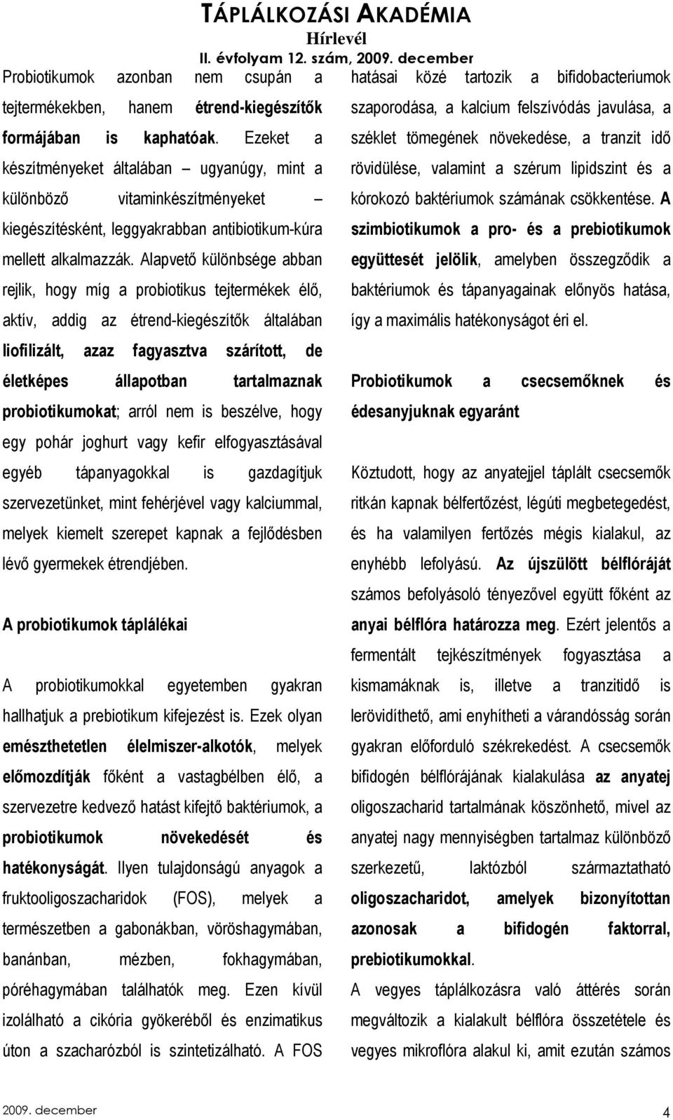 Alapvetı különbsége abban rejlik, hogy míg a probiotikus tejtermékek élı, aktív, addig az étrend-kiegészítık általában liofilizált, azaz fagyasztva szárított, de életképes állapotban tartalmaznak