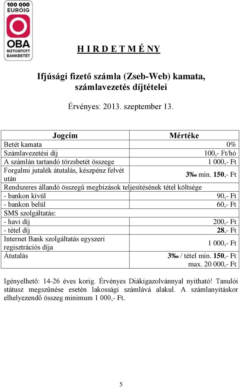 150,- Ft Rendszeres állandó összegű megbízások teljesítésének tétel költsége - bankon kívül 90,- Ft - bankon belül 60,- Ft SMS szolgáltatás: - havi díj 200,- Ft - tétel