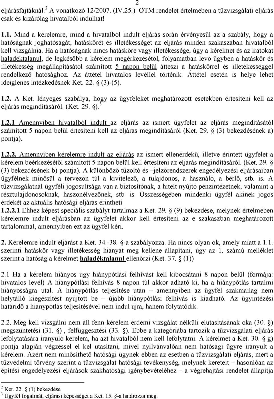 1. Mind a kérelemre, mind a hivatalból indult eljárás során érvényesül az a szabály, hogy a hatóságnak joghatóságát, hatáskörét és illetékességét az eljárás minden szakaszában hivatalból kell