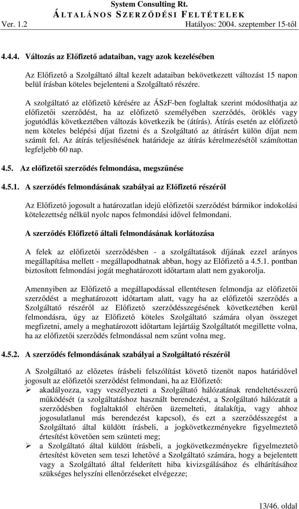 következik be (átírás). Átírás esetén az elıfizetı nem köteles belépési díjat fizetni és a Szolgáltató az átírásért külön díjat nem számít fel.