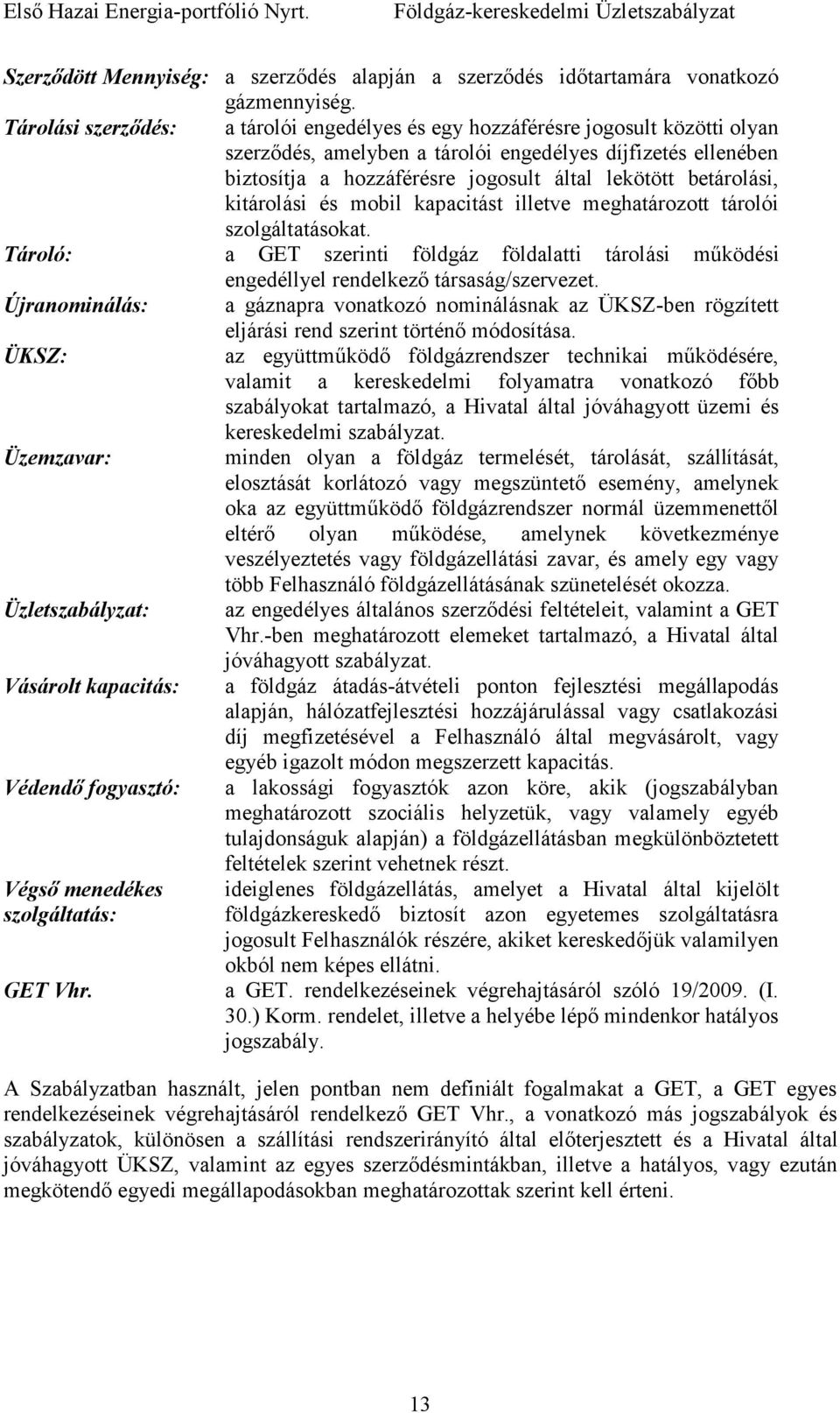 betárolási, kitárolási és mobil kapacitást illetve meghatározott tárolói szolgáltatásokat. Tároló: a GET szerinti földgáz földalatti tárolási mőködési engedéllyel rendelkezı társaság/szervezet.