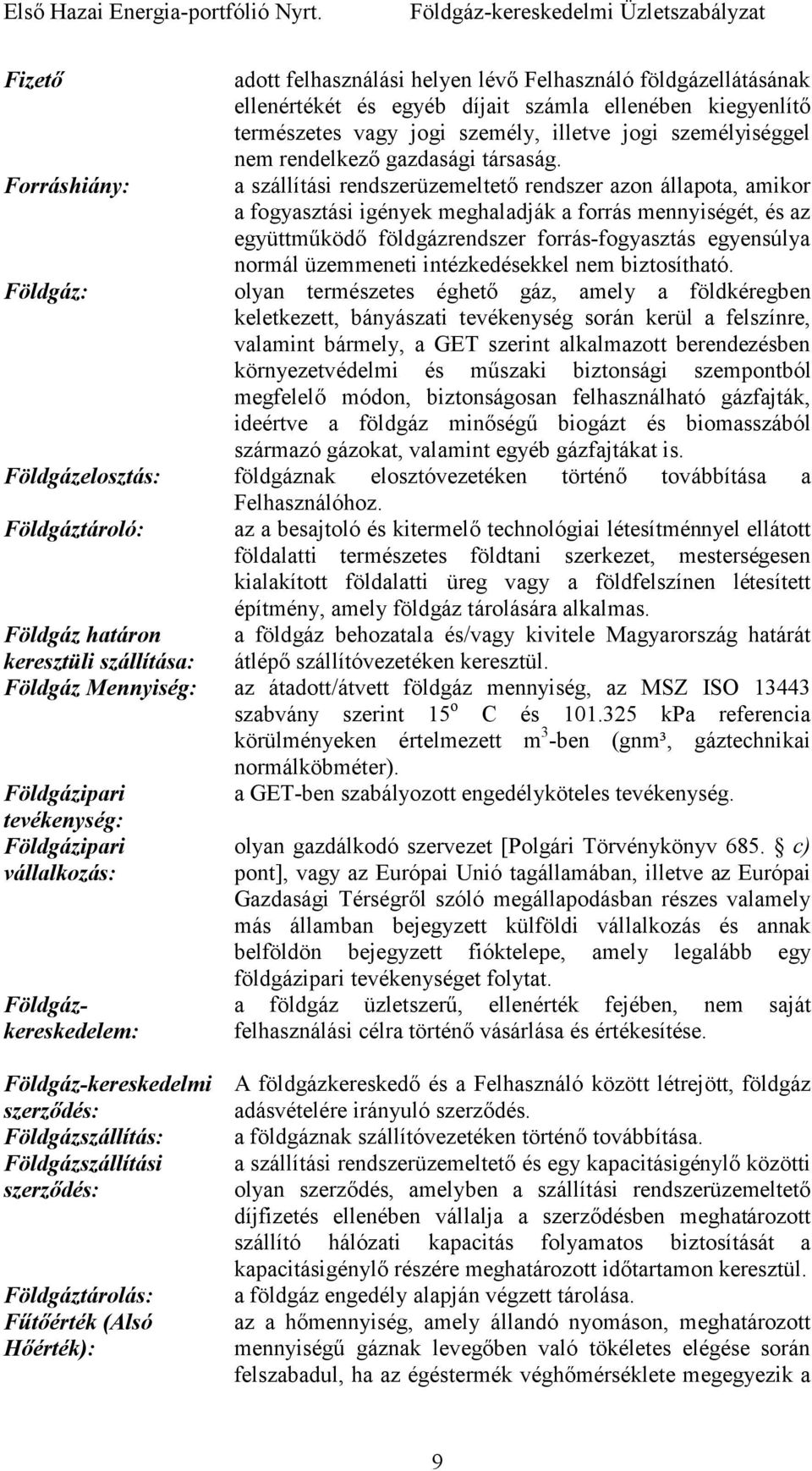 Forráshiány: a szállítási rendszerüzemeltetı rendszer azon állapota, amikor a fogyasztási igények meghaladják a forrás mennyiségét, és az együttmőködı földgázrendszer forrás-fogyasztás egyensúlya