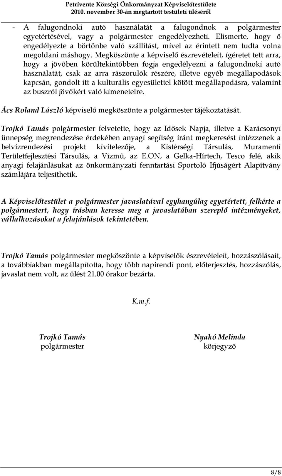 Megköszönte a képviselő észrevételeit, ígéretet tett arra, hogy a jövőben körültekintőbben fogja engedélyezni a falugondnoki autó használatát, csak az arra rászorulók részére, illetve egyéb