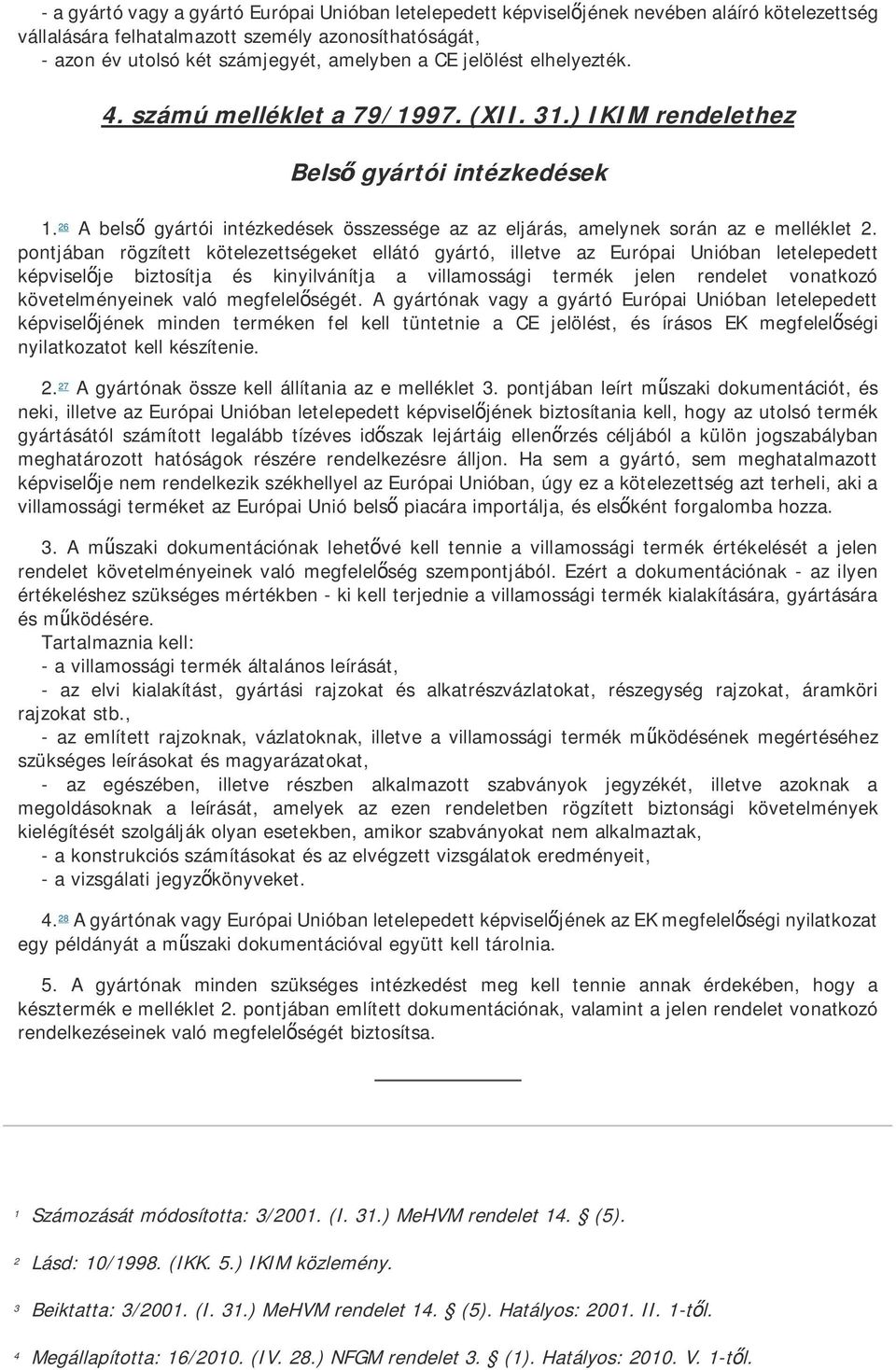 pontjában rögzített kötelezettségeket ellátó gyártó, illetve az Európai Unióban letelepedett képvisel je biztosítja és kinyilvánítja a villamossági termék jelen rendelet vonatkozó követelményeinek