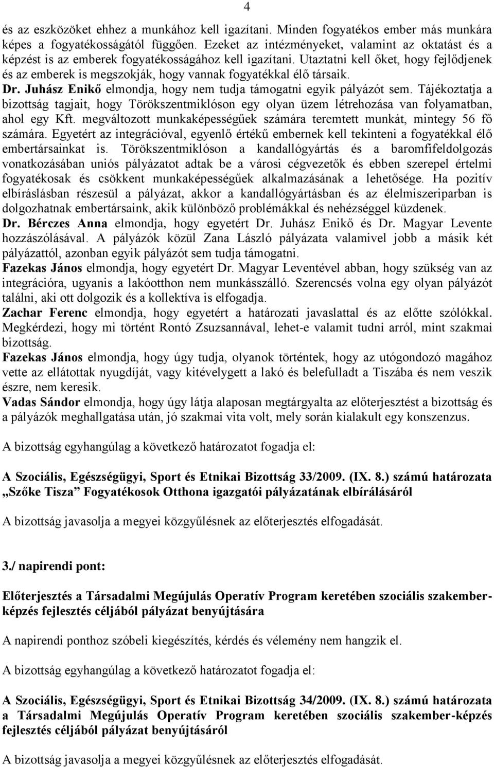 Utaztatni kell őket, hogy fejlődjenek és az emberek is megszokják, hogy vannak fogyatékkal élő társaik. Dr. Juhász Enikő elmondja, hogy nem tudja támogatni egyik pályázót sem.