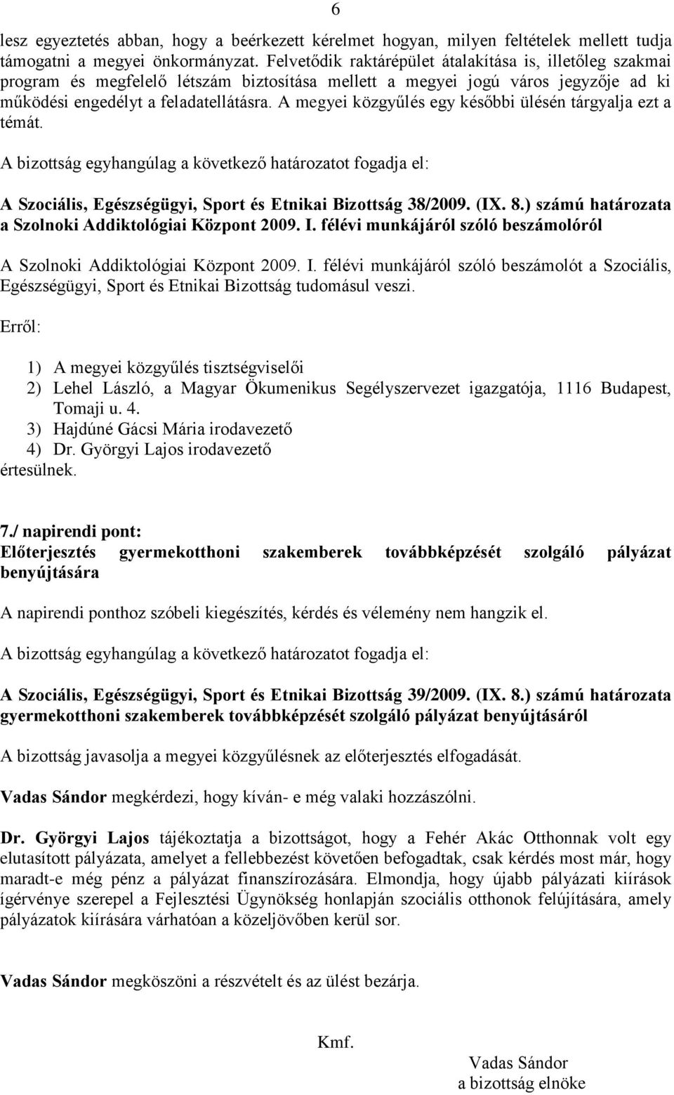 A megyei közgyűlés egy későbbi ülésén tárgyalja ezt a témát. A Szociális, Egészségügyi, Sport és Etnikai Bizottság 38/2009. (IX. 8.) számú határozata a Szolnoki Addiktológiai Központ 2009. I.