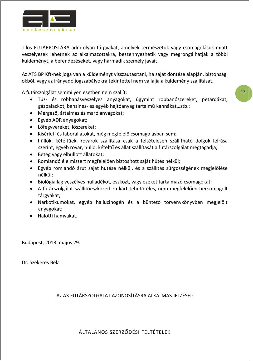 Az ATS BP Kft-nek joga van a küldeményt visszautasítani, ha saját döntése alapján, biztonsági okból, vagy az irányadó jogszabályokra tekintettel nem vállalja a küldemény szállítását.