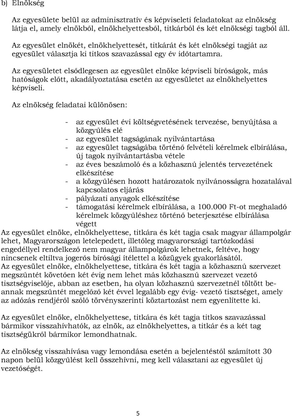 Az egyesületet elsődlegesen az egyesület elnöke képviseli bíróságok, más hatóságok előtt, akadályoztatása esetén az egyesületet az elnökhelyettes képviseli.