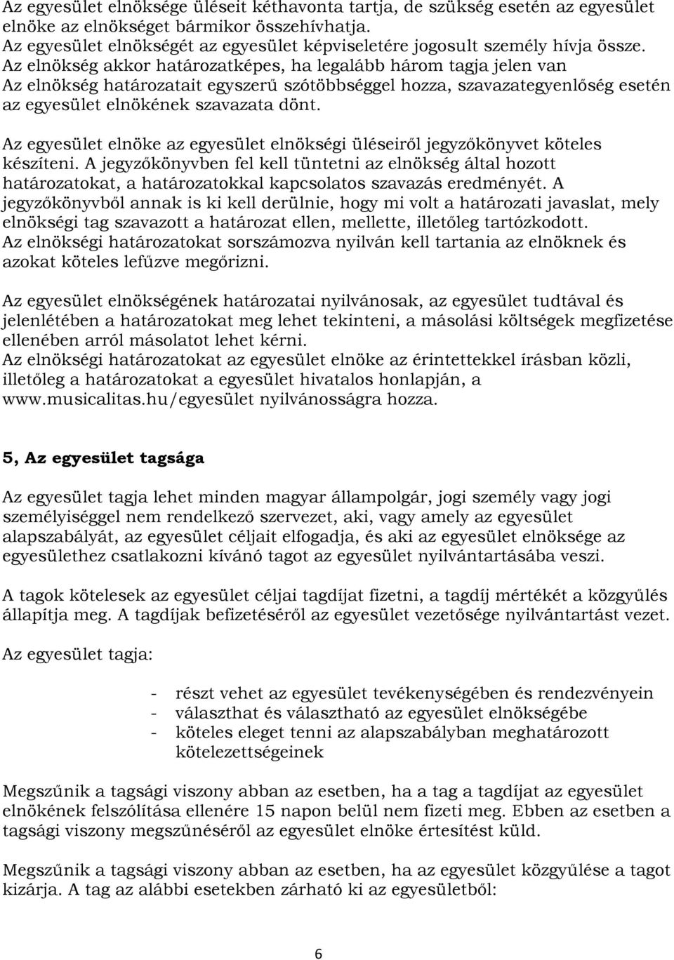 Az elnökség akkor határozatképes, ha legalább három tagja jelen van Az elnökség határozatait egyszerű szótöbbséggel hozza, szavazategyenlőség esetén az egyesület elnökének szavazata dönt.