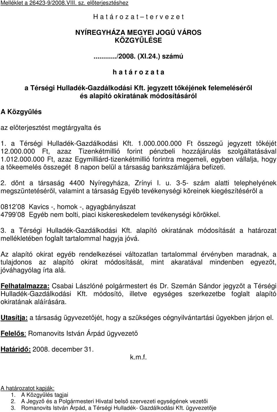 a Térségi Hulladék-Gazdálkodási Kft. 1.000.000.000 Ft összegű jegyzett tőkéjét 12.000.000 Ft, azaz Tizenkétmillió forint pénzbeli hozzájárulás szolgáltatásával 1.012.000.000 Ft, azaz Egymilliárd-tizenkétmillió forintra megemeli, egyben vállalja, hogy a tőkeemelés összegét 8 napon belül a társaság bankszámlájára befizeti.