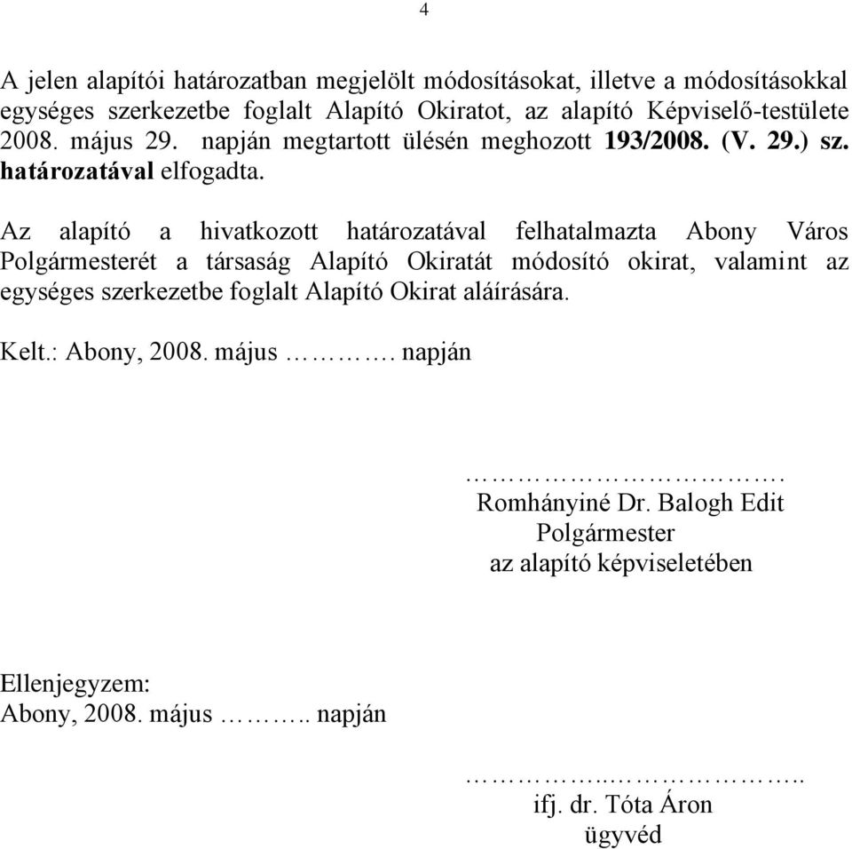 Az alapító a hivatkozott határozatával felhatalmazta Abony Város Polgármesterét a társaság Alapító Okiratát módosító okirat, valamint az egységes