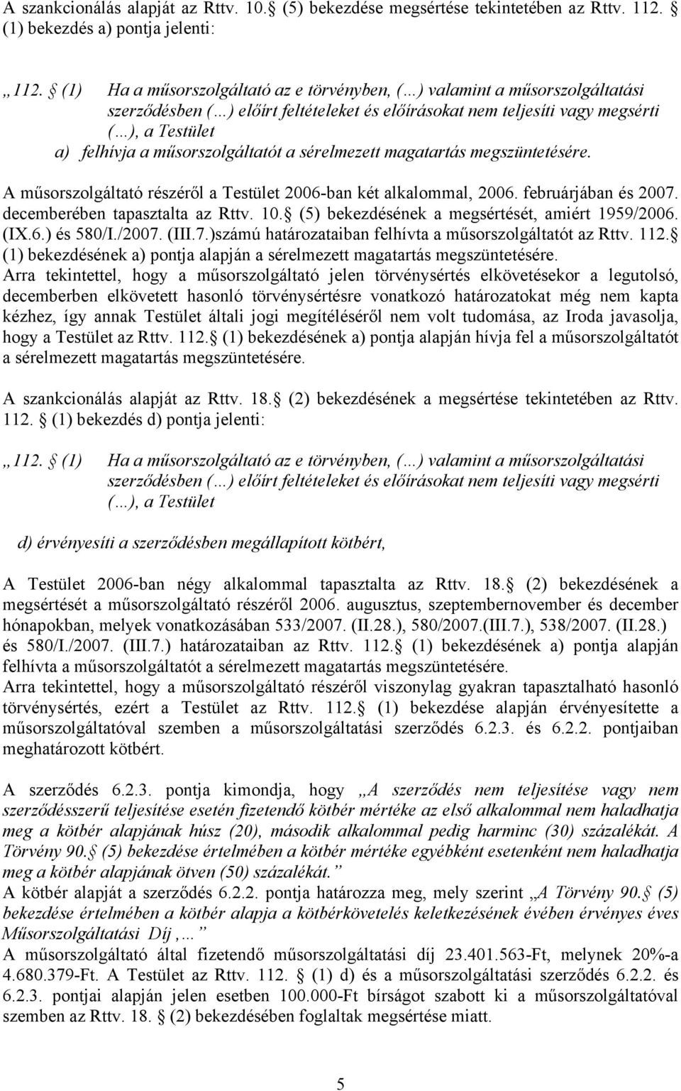 műsorszolgáltatót a sérelmezett magatartás megszüntetésére. A műsorszolgáltató részéről a Testület 2006-ban két alkalommal, 2006. februárjában és 2007. decemberében tapasztalta az Rttv. 10.