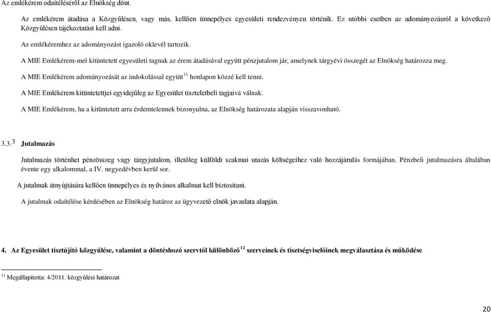 A MIE Emlékérem-mel kitüntetett egyesületi tagnak az érem átadásával együtt pénzjutalom jár, amelynek tárgyévi összegét az Elnökség határozza meg.