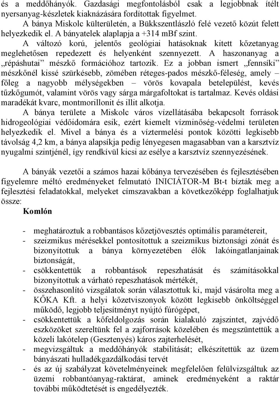 A változó korú, jelentős geológiai hatásoknak kitett kőzetanyag meglehetősen repedezett és helyenként szennyezett. A haszonanyag a répáshutai mészkő formációhoz tartozik.
