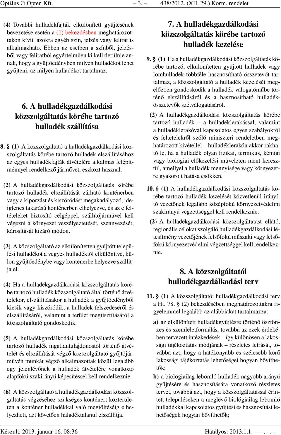 Ebben az esetben a színből, jelzésből vagy feliratból egyértelműen ki kell derülnie annak, hogy a gyűjtőedényben milyen hulladékot lehet gyűjteni, az milyen hulladékot tartalmaz. 6.