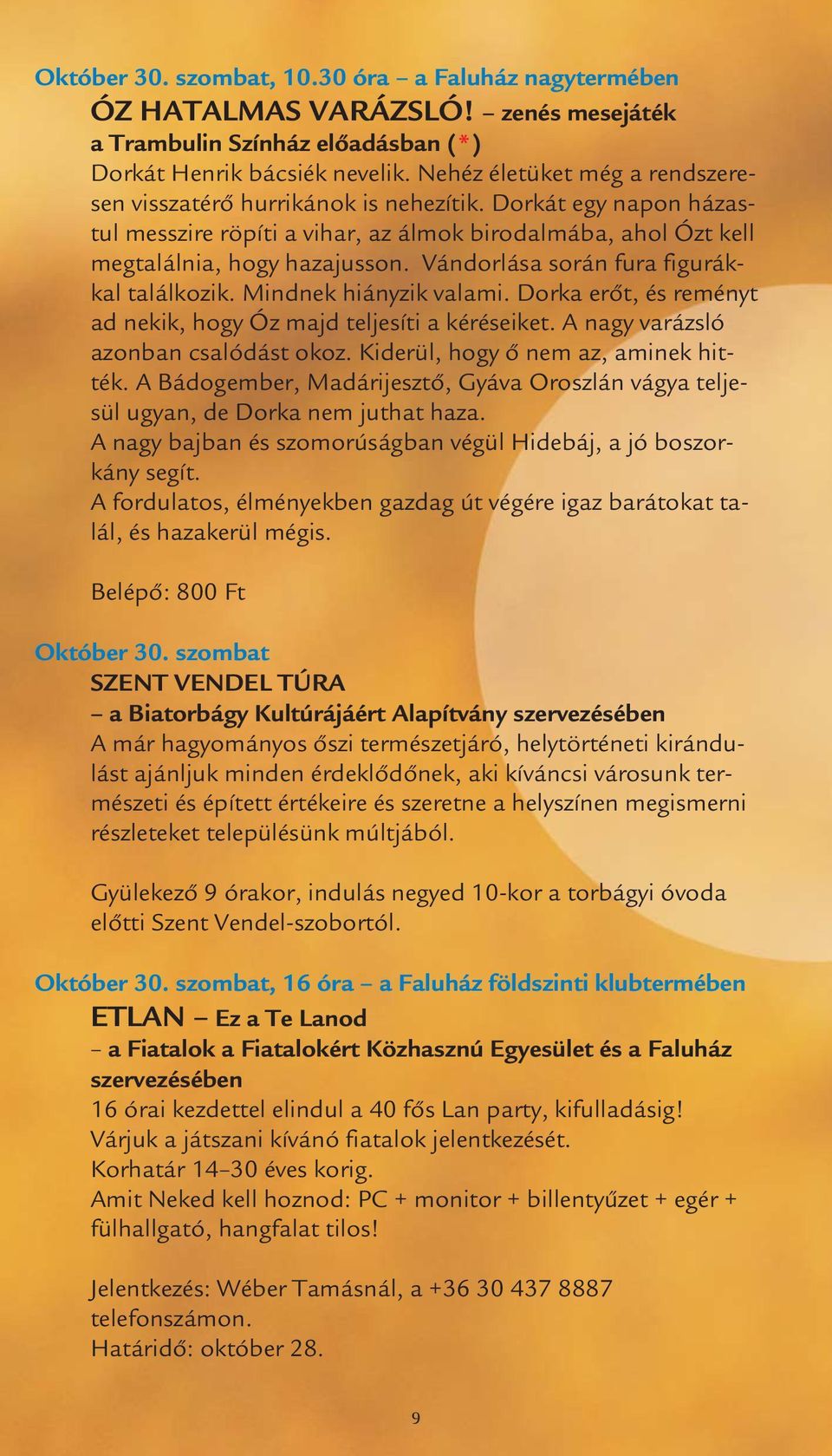 Vándorlása során fura figurákkal találkozik. Mindnek hiányzik valami. Dorka erőt, és reményt ad nekik, hogy Óz majd teljesíti a kéréseiket. A nagy varázsló azonban csalódást okoz.