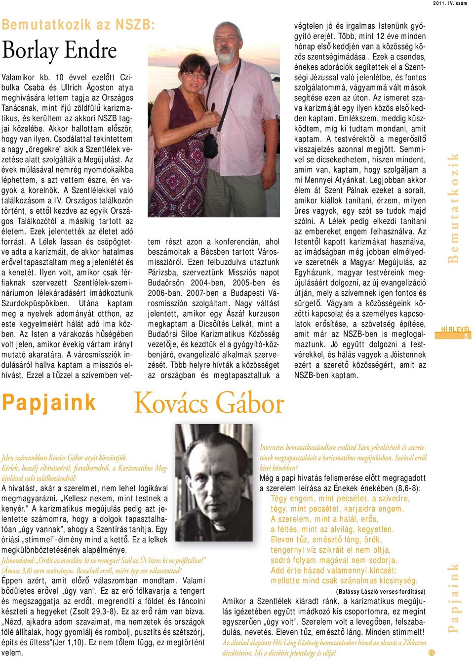 A karizmatikus megújulás pedig azt jelentette számomra, hogy a dolgok tapasztalhatóan úgy vannak, ahogy a Szentírás tanítja. Egy óriási stimmel -élmény mind a kettő.