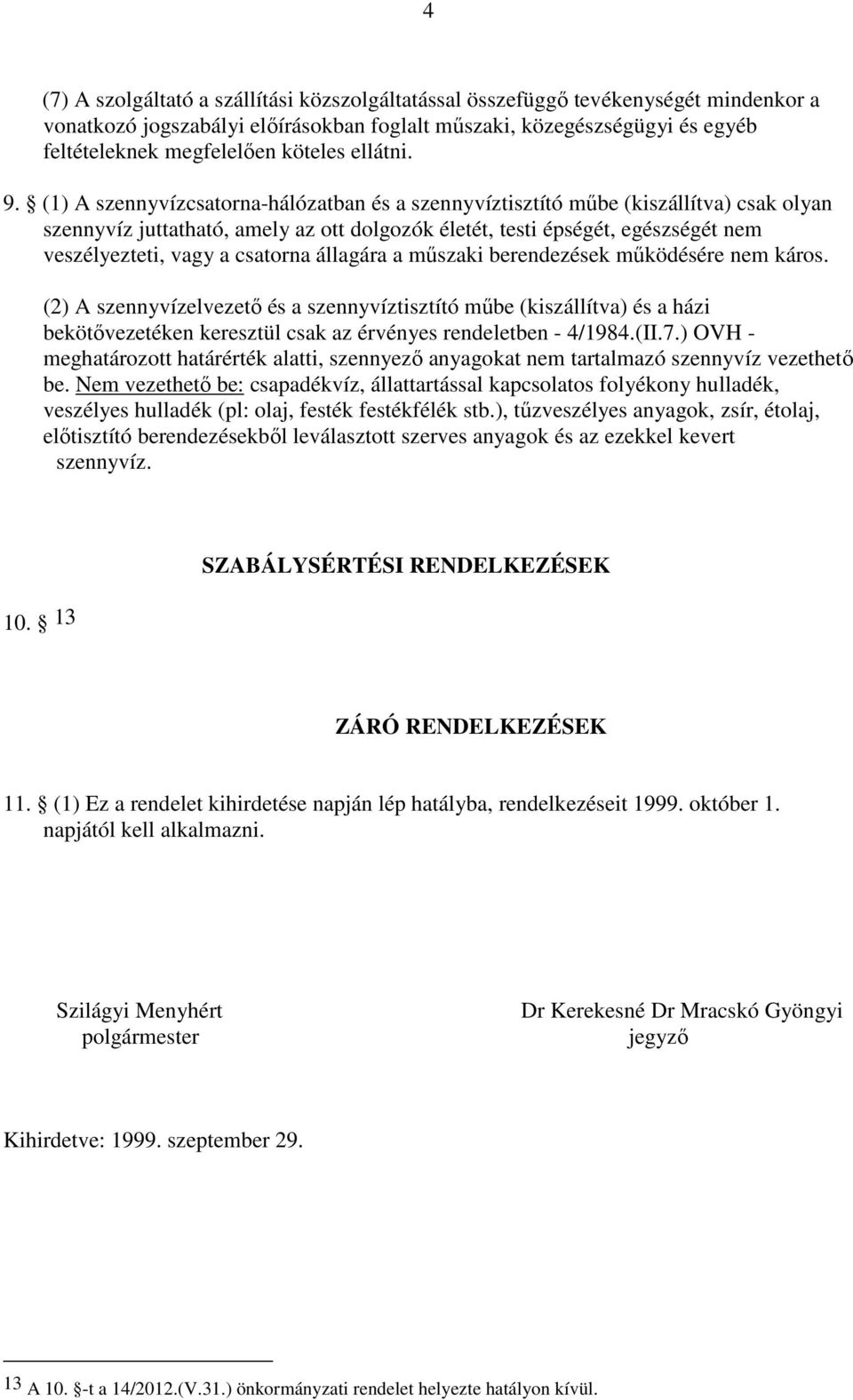 (1) A szennyvízcsatorna-hálózatban és a szennyvíztisztító műbe (kiszállítva) csak olyan szennyvíz juttatható, amely az ott dolgozók életét, testi épségét, egészségét nem veszélyezteti, vagy a