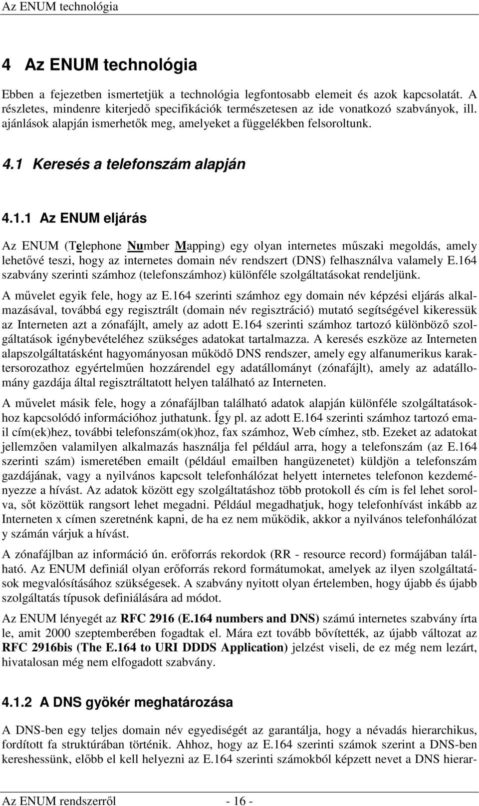 1 Keresés a telefonszám alapján 4.1.1 Az ENUM eljárás Az ENUM (Telephone Number Mapping) egy olyan internetes műszaki megoldás, amely lehetővé teszi, hogy az internetes domain név rendszert (DNS) felhasználva valamely E.