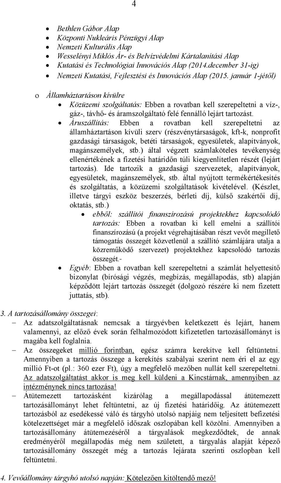 január 1-jétől) Államháztartáson kívülre Közüzemi szolgáltatás: Ebben a rovatban kell szerepeltetni a víz-, gáz-, távhő- és áramszolgáltató felé fennálló lejárt tartozást.