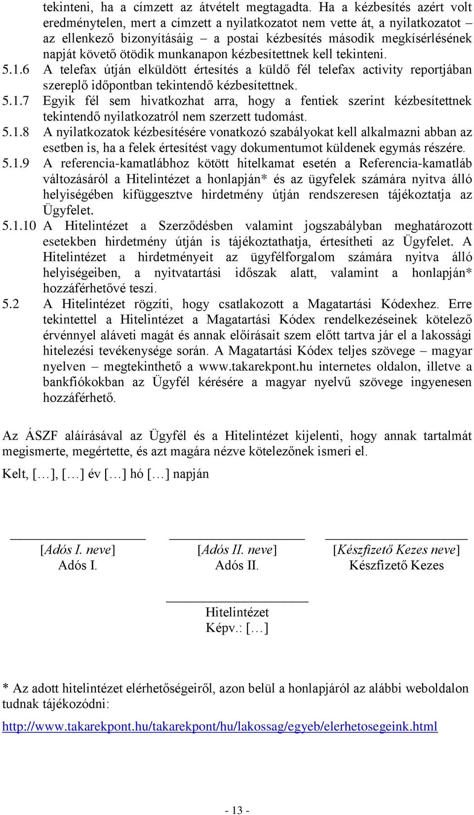 munkanapon kézbesítettnek kell tekinteni. 5.1.6 A telefax útján elküldött értesítés a küldő fél telefax activity reportjában szereplő időpontban tekintendő kézbesítettnek. 5.1.7 Egyik fél sem hivatkozhat arra, hogy a fentiek szerint kézbesítettnek tekintendő nyilatkozatról nem szerzett tudomást.