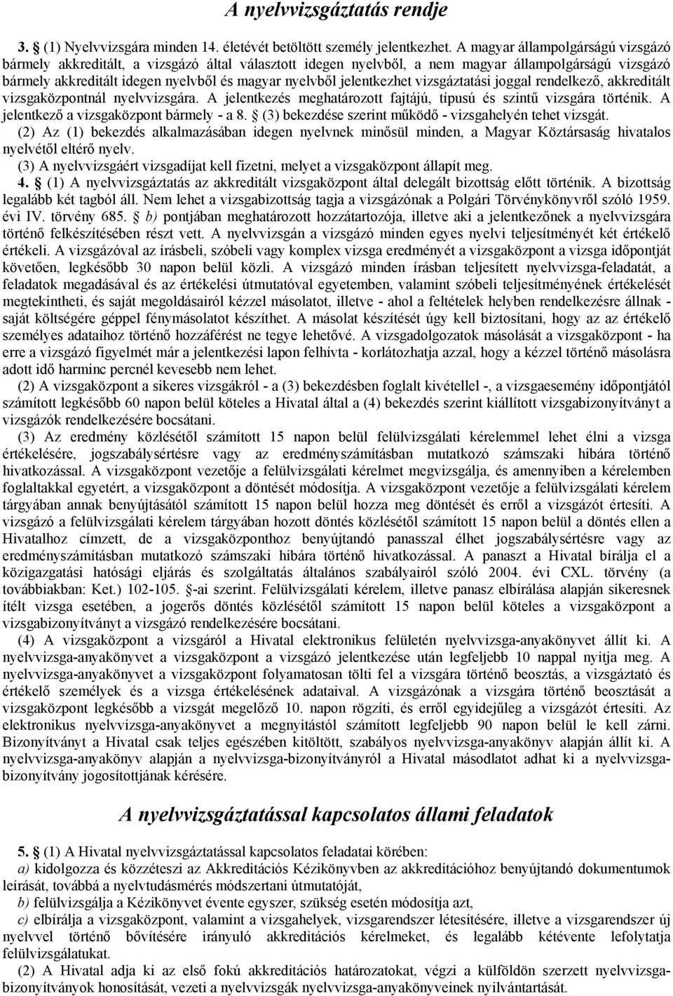 jelentkezhet vizsgáztatási joggal rendelkező, akkreditált vizsgaközpontnál nyelvvizsgára. A jelentkezés meghatározott fajtájú, típusú és szintű vizsgára történik.