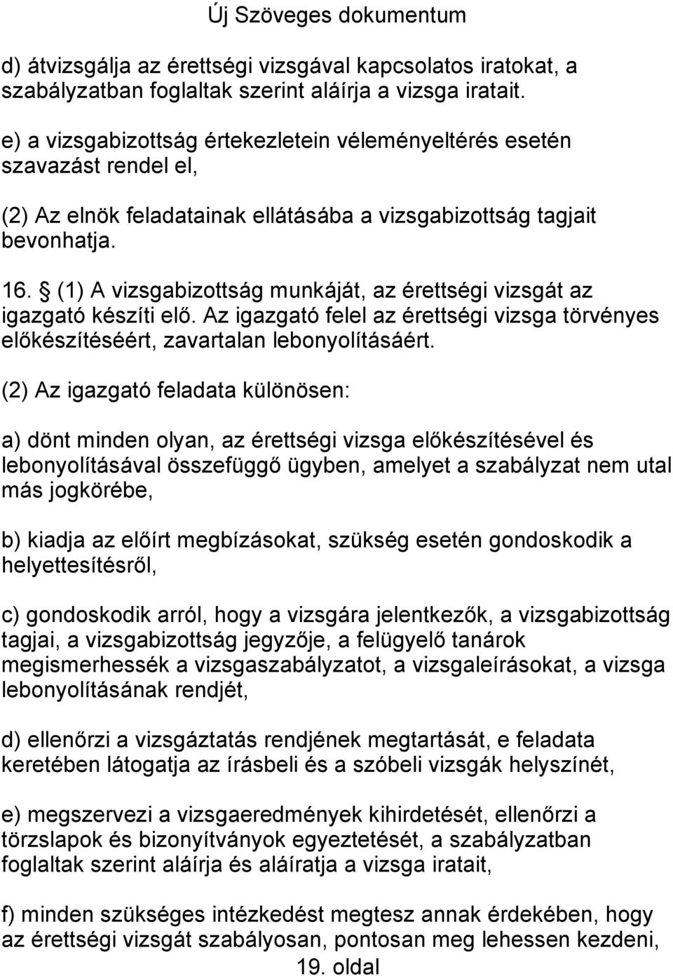 (1) A vizsgabizottság munkáját, az érettségi vizsgát az igazgató készíti elő. Az igazgató felel az érettségi vizsga törvényes előkészítéséért, zavartalan lebonyolításáért.