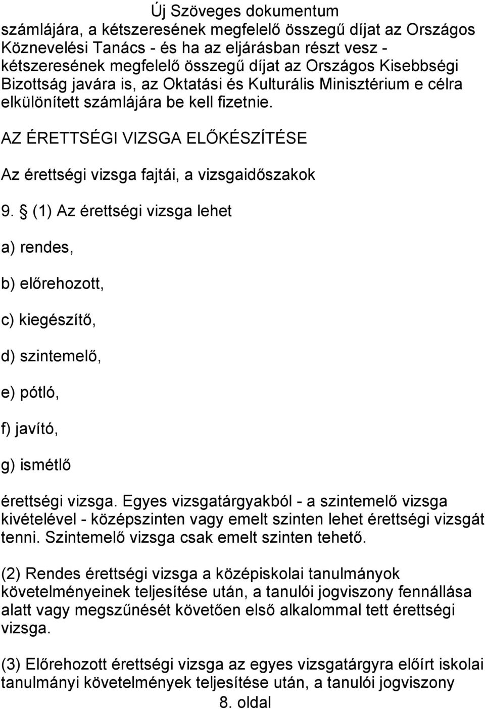 (1) Az érettségi vizsga lehet a) rendes, b) előrehozott, c) kiegészítő, d) szintemelő, e) pótló, f) javító, g) ismétlő érettségi vizsga.