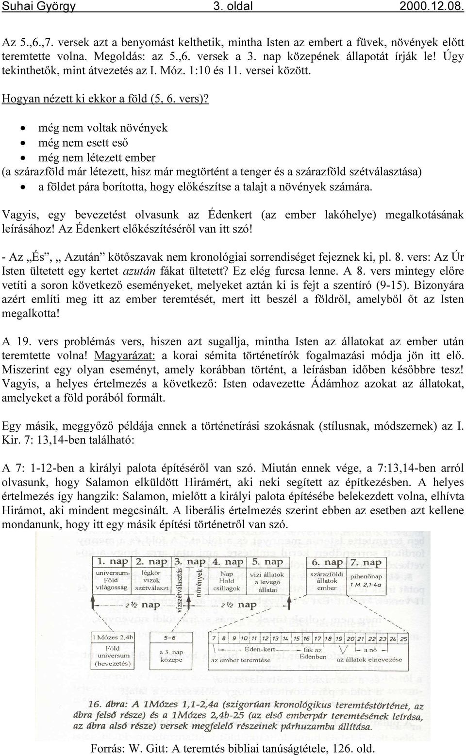 még nem voltak növények még nem esett eső még nem létezett ember (a szárazföld már létezett, hisz már megtörtént a tenger és a szárazföld szétválasztása) a földet pára borította, hogy előkészítse a