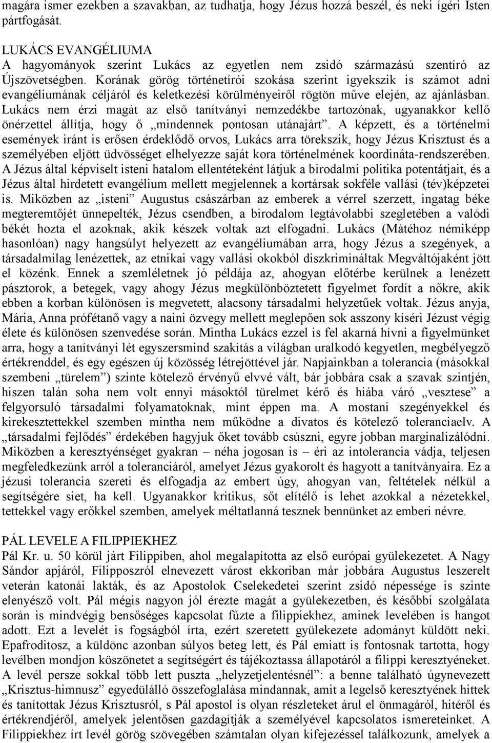 Korának görög történetírói szokása szerint igyekszik is számot adni evangéliumának céljáról és keletkezési körülményeiről rögtön műve elején, az ajánlásban.