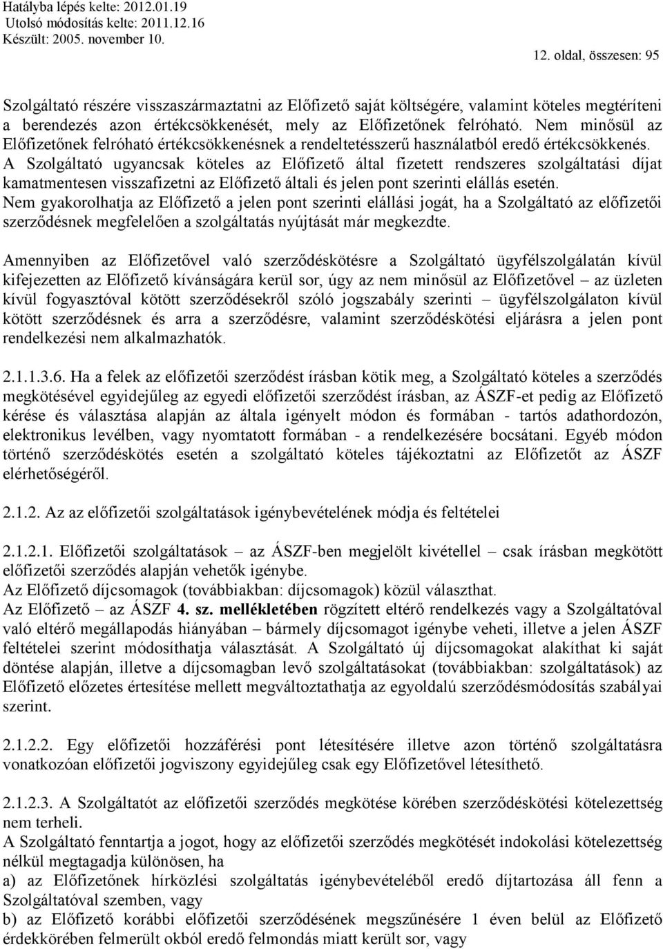 A Szolgáltató ugyancsak köteles az Előfizető által fizetett rendszeres szolgáltatási díjat kamatmentesen visszafizetni az Előfizető általi és jelen pont szerinti elállás esetén.